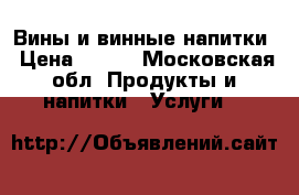 Вины и винные напитки › Цена ­ 500 - Московская обл. Продукты и напитки » Услуги   